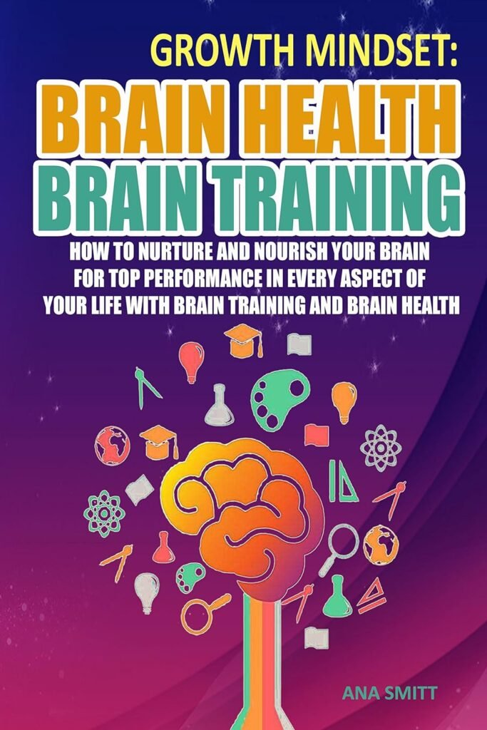 Growth Mindset: Brain Health Brain Training, How To Nurture And Nourish Your Brain For Top Performance In Every Aspect Of Your Life with Brain training and Brain Health (Self help Book 1)     Kindle Edition